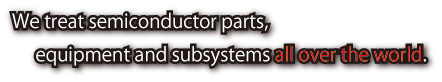 Semiconductor parts, equipment and subsystems.